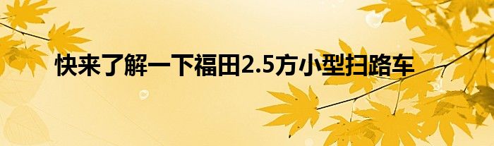 快来了解一下福田2.5方小型扫路车