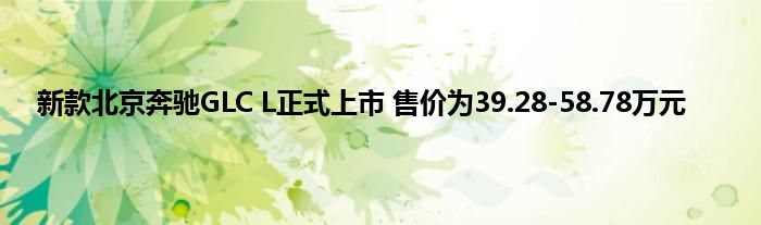 新款北京奔驰GLC L正式上市 售价为39.28-58.78万元