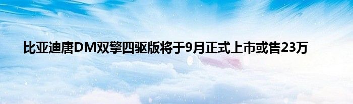 比亚迪唐DM双擎四驱版将于9月正式上市或售23万 