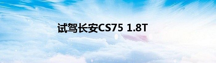 试驾长安CS75 1.8T