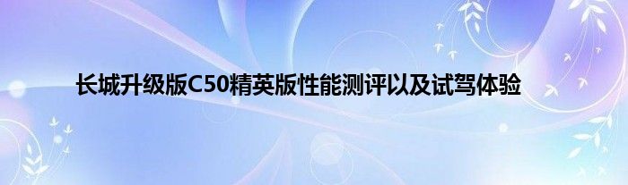 长城升级版C50精英版性能测评以及试驾体验