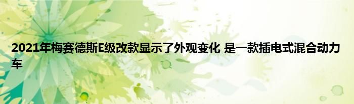 2021年梅赛德斯E级改款显示了外观变化 是一款插电式混合动力车