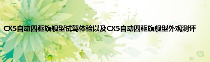 CX5自动四驱旗舰型试驾体验以及CX5自动四驱旗舰型外观测评