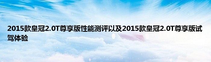 2015款皇冠2.0T尊享版性能测评以及2015款皇冠2.0T尊享版试驾体验