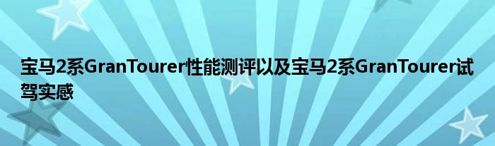 宝马2系GranTourer性能测评以及宝马2系GranTourer试驾实感