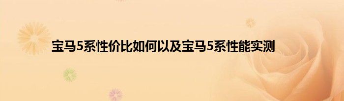 宝马5系性价比如何以及宝马5系性能实测