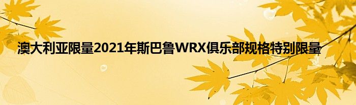 澳大利亚限量2021年斯巴鲁WRX俱乐部规格特别限量