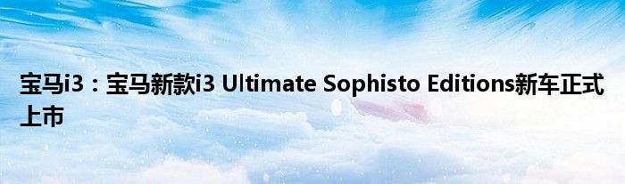 宝马i3：宝马新款i3 Ultimate Sophisto Editions新车正式上市