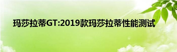 玛莎拉蒂GT:2019款玛莎拉蒂性能测试