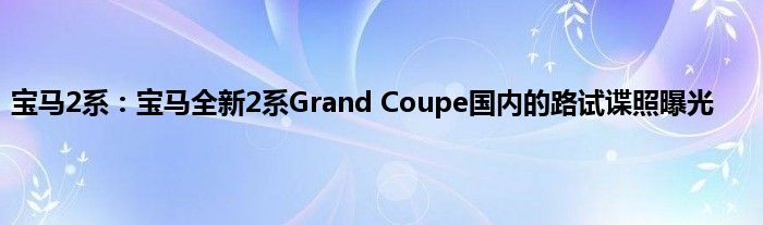 宝马2系：宝马全新2系Grand Coupe国内的路试谍照曝光