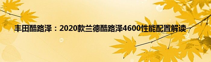 丰田酷路泽：2020款兰德酷路泽4600性能配置解读