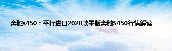 奔驰s450：平行进口2020款墨版奔驰S450行情解读