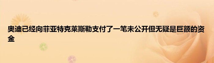 奥迪已经向菲亚特克莱斯勒支付了一笔未公开但无疑是巨额的资金