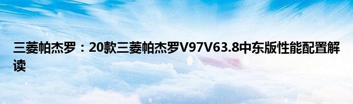 三菱帕杰罗：20款三菱帕杰罗V97V63.8中东版性能配置解读