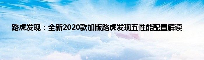 路虎发现：全新2020款加版路虎发现五性能配置解读