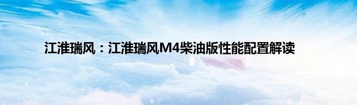 江淮瑞风：江淮瑞风M4柴油版性能配置解读