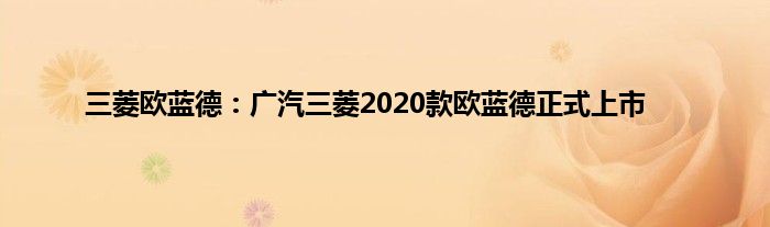 三菱欧蓝德：广汽三菱2020款欧蓝德正式上市