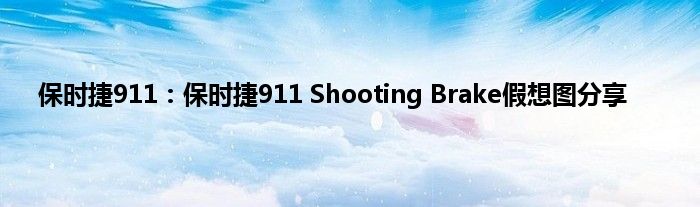 保时捷911：保时捷911 Shooting Brake假想图分享