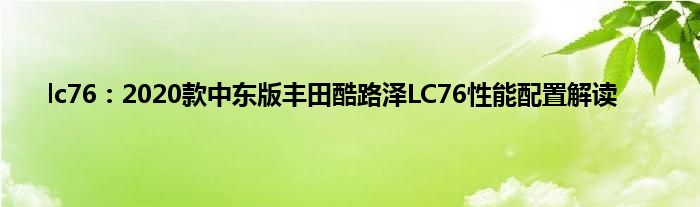 lc76：2020款中东版丰田酷路泽LC76性能配置解读