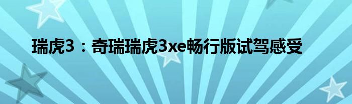 瑞虎3：奇瑞瑞虎3xe畅行版试驾感受