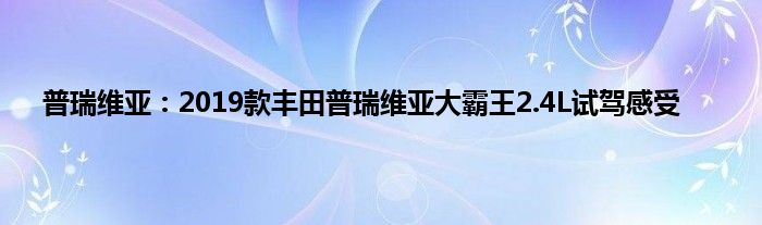 普瑞维亚：2019款丰田普瑞维亚大霸王2.4L试驾感受