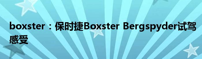 boxster：保时捷Boxster Bergspyder试驾感受