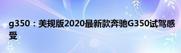 g350：美规版2020最新款奔驰G350试驾感受