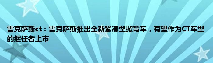 雷克萨斯ct：雷克萨斯推出全新紧凑型掀背车，有望作为CT车型的继任者上市