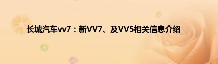 长城汽车vv7：新VV7、及VV5相关信息介绍