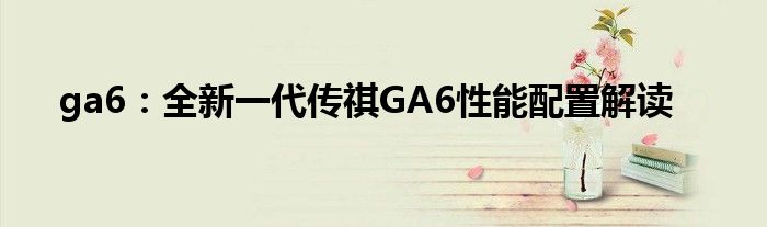 ga6：全新一代传祺GA6性能配置解读