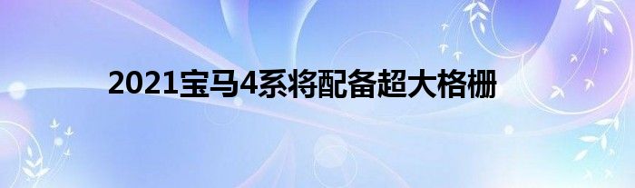 2021宝马4系将配备超大格栅