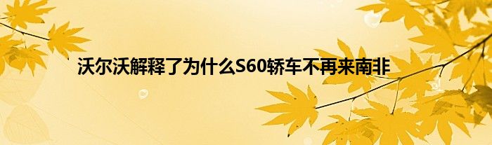 沃尔沃解释了为什么S60轿车不再来南非