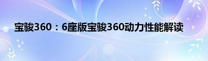 宝骏360：6座版宝骏360动力性能解读