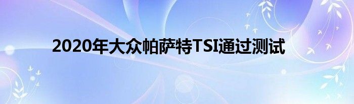 2020年大众帕萨特TSI通过测试