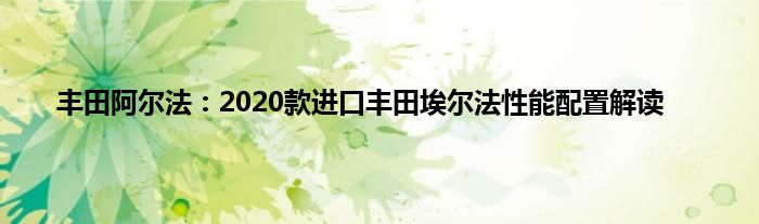 丰田阿尔法：2020款进口丰田埃尔法性能配置解读