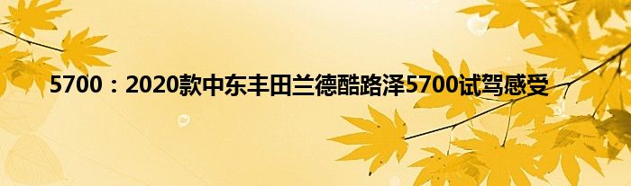 5700：2020款中东丰田兰德酷路泽5700试驾感受