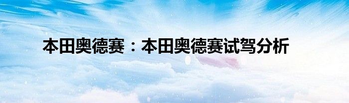 本田奥德赛：本田奥德赛试驾分析