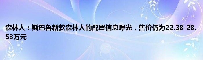 森林人：斯巴鲁新款森林人的配置信息曝光，售价仍为22.38-28.58万元