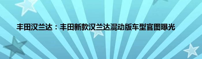 丰田汉兰达：丰田新款汉兰达混动版车型官图曝光