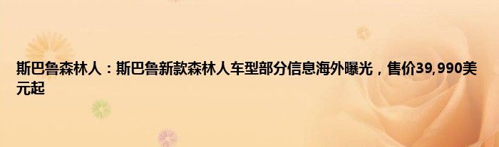 斯巴鲁森林人：斯巴鲁新款森林人车型部分信息海外曝光，售价39,990美元起