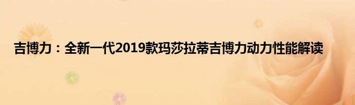 吉博力：全新一代2019款玛莎拉蒂吉博力动力性能解读