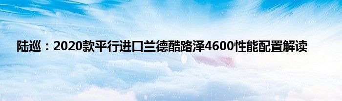 陆巡：2020款平行进口兰德酷路泽4600性能配置解读