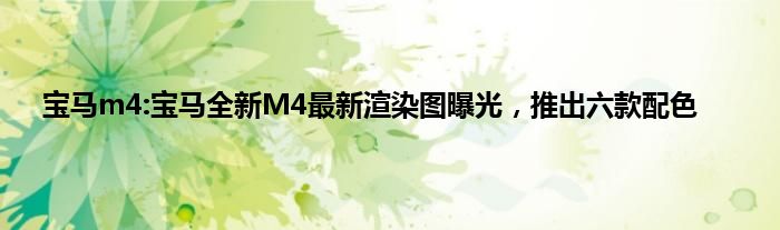 宝马m4:宝马全新M4最新渲染图曝光，推出六款配色