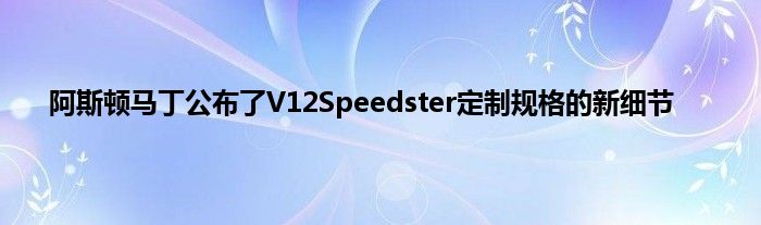 阿斯顿马丁公布了V12Speedster定制规格的新细节