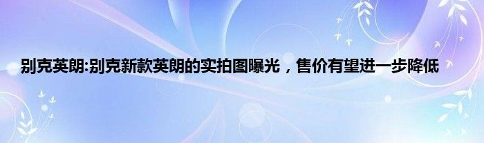 别克英朗:别克新款英朗的实拍图曝光，售价有望进一步降低