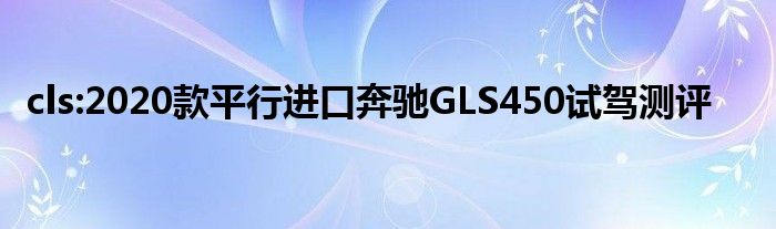 cls:2020款平行进口奔驰GLS450试驾测评