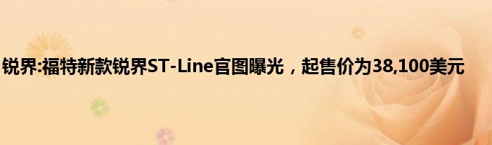 锐界:福特新款锐界ST-Line官图曝光，起售价为38,100美元