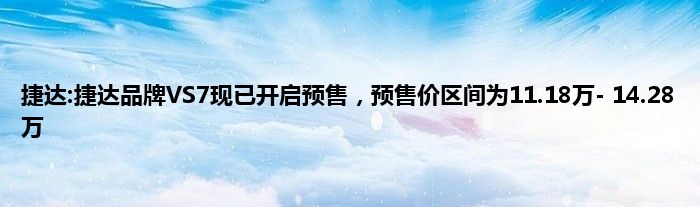 捷达:捷达品牌VS7现已开启预售，预售价区间为11.18万- 14.28万