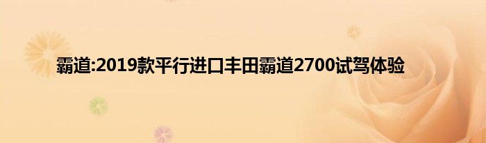 霸道:2019款平行进口丰田霸道2700试驾体验