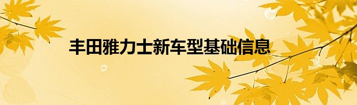 丰田雅力士新车型基础信息